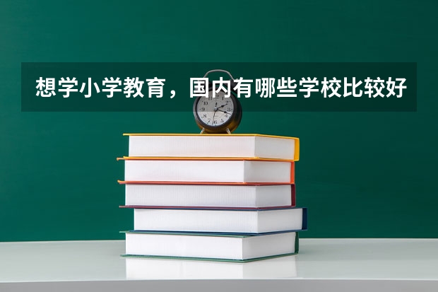 想学小学教育，国内有哪些学校比较好？