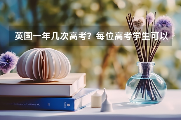 英国一年几次高考？每位高考学生可以申请多少个大学？