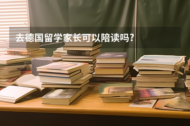 去德国留学家长可以陪读吗?