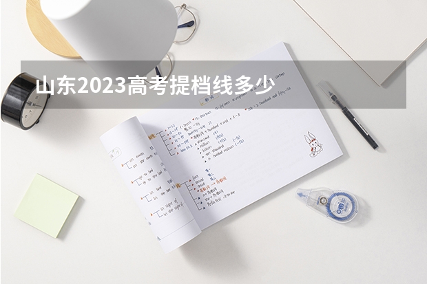 山东2023高考提档线多少