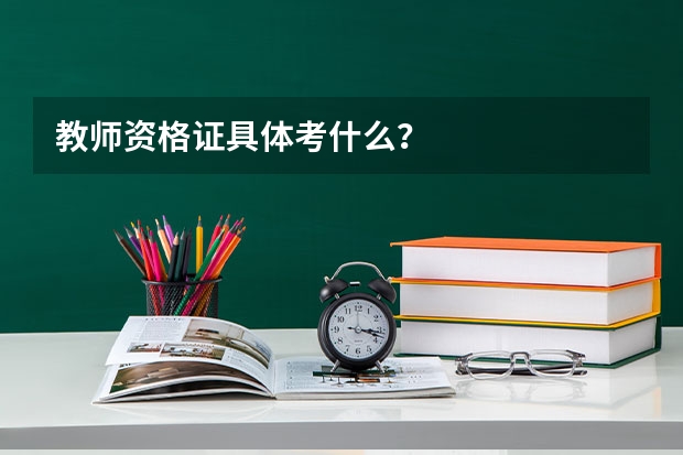 教师资格证具体考什么？