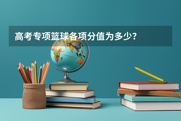 高考专项篮球各项分值为多少？