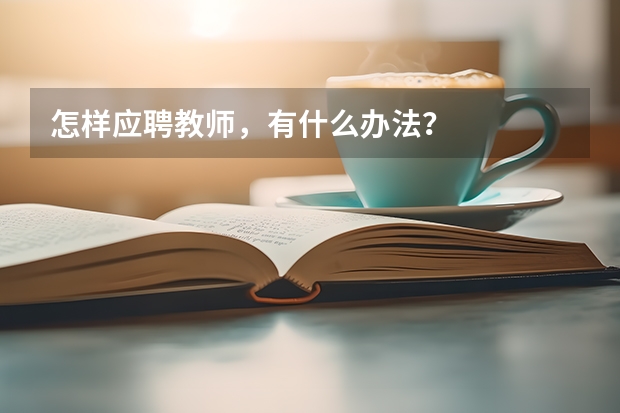 怎样应聘教师，有什么办法？