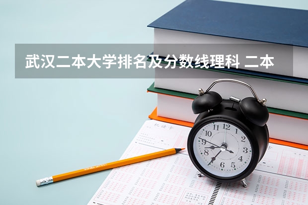 武汉二本大学排名及分数线理科 二本分数线最低的理科大学