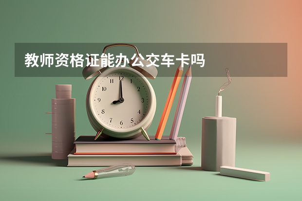 教师资格证能办公交车卡吗