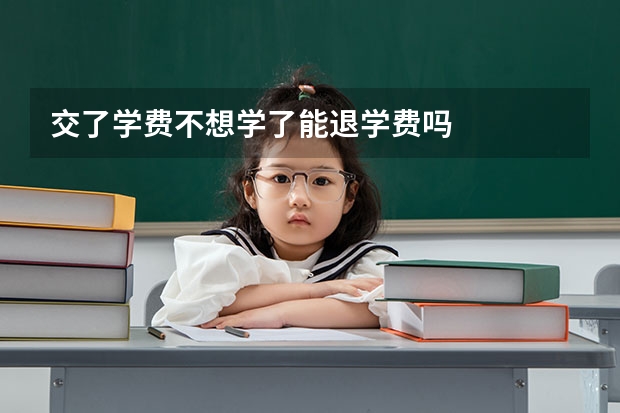 交了学费不想学了能退学费吗