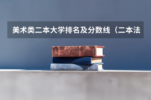 美术类二本大学排名及分数线（二本法学专业大学排名）