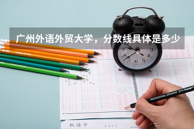 广州外语外贸大学，分数线具体是多少？提档线呢？我是广东的。