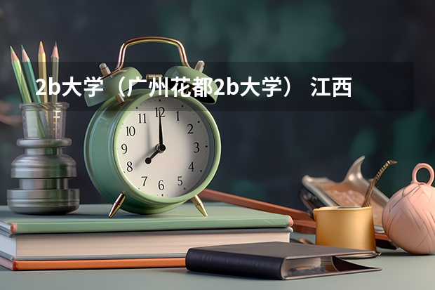 2b大学（广州花都2b大学） 江西二本学校排名及录取分数线