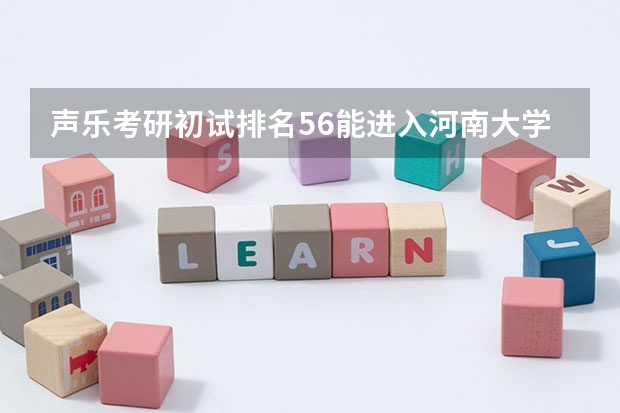 声乐考研初试排名56能进入河南大学复试吗