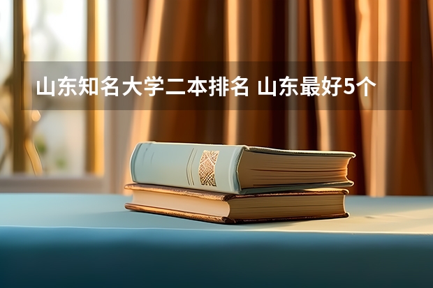 山东知名大学二本排名 山东最好5个二本大学