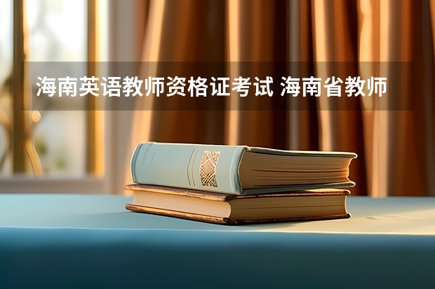 海南英语教师资格证考试 海南省教师资格证考试报名时间2023