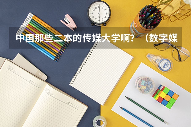 中国那些二本的传媒大学啊？（数字媒体技术专业二本大学排名）