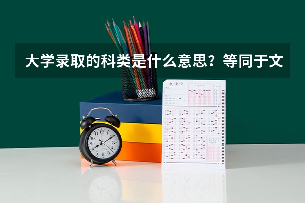 大学录取的科类是什么意思？等同于文理科吗？是不是理科生只能报考理工类的专业？