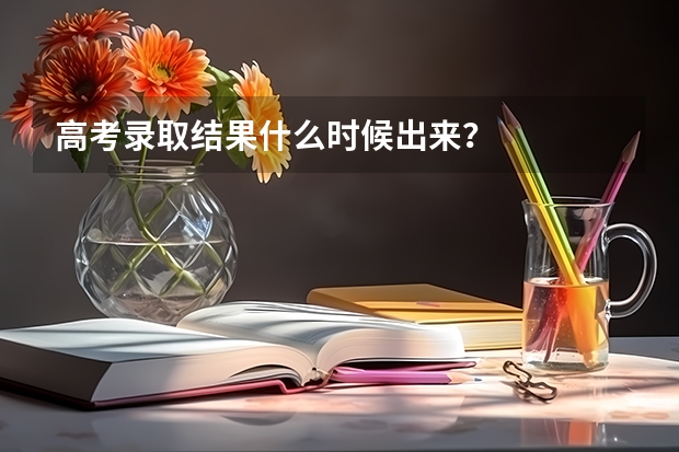 高考录取结果什么时候出来？