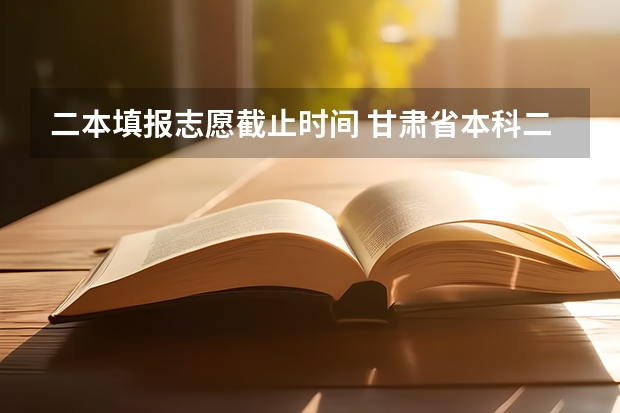 二本填报志愿截止时间 甘肃省本科二批填报时间