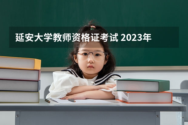 延安大学教师资格证考试 2023年教师资格证考试地点