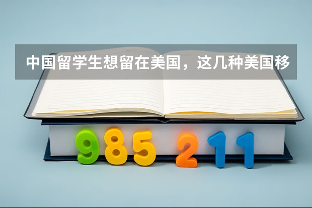 中国留学生想留在美国，这几种美国移民方式必须知道（移民美国 v.s.留学美国 究竟哪条路才是对孩子最好的选择）