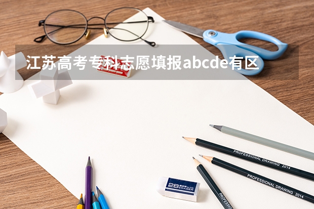 江苏高考专科志愿填报abcde有区别吗?