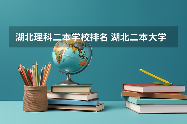 湖北理科二本学校排名 湖北二本大学排名及分数线理科