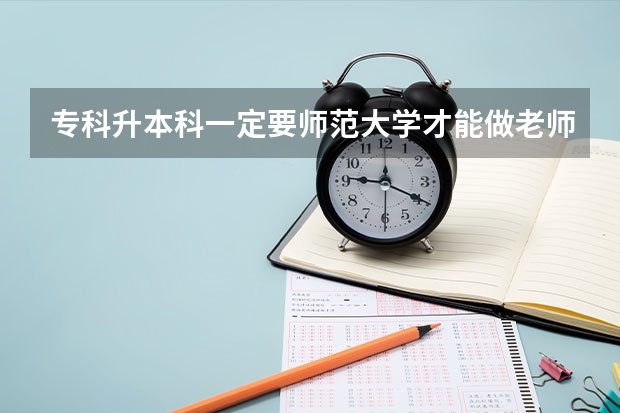 专科升本科一定要师范大学才能做老师吗