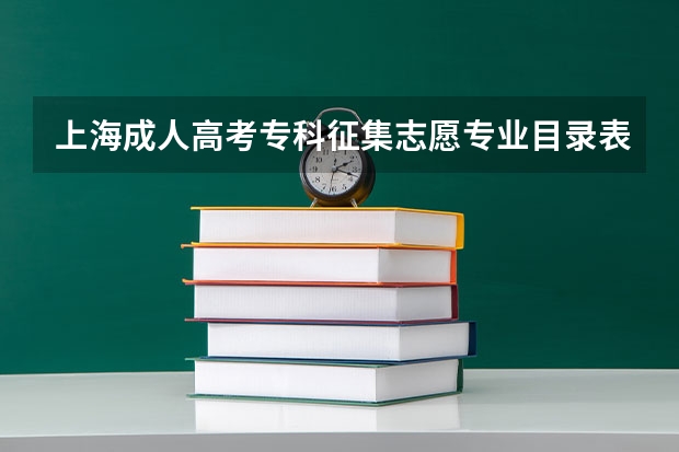 上海成人高考专科征集志愿专业目录表？ 上海高考填报志愿的方法