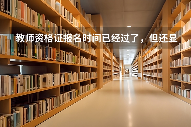 教师资格证报名时间已经过了，但还显示未审核，审核时间没过有可能通过审核报名成功吗？