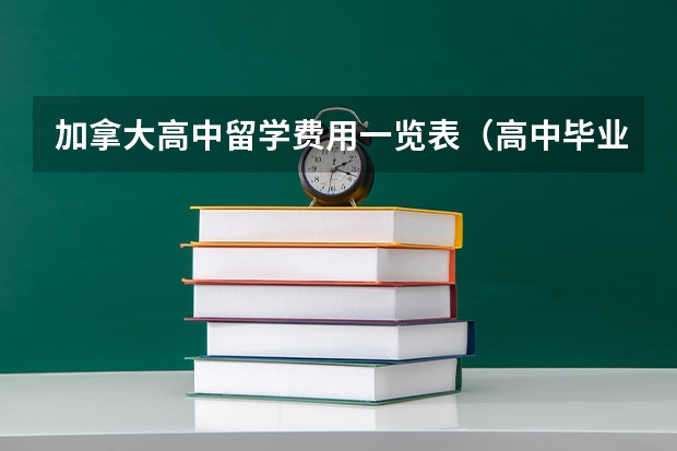 加拿大高中留学费用一览表（高中毕业生去加拿大留学费用问题）