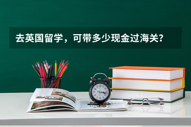 去英国留学，可带多少现金过海关？