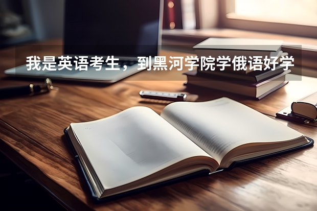 我是英语考生，到黑河学院学俄语好学吗？ 指点一下 谢谢