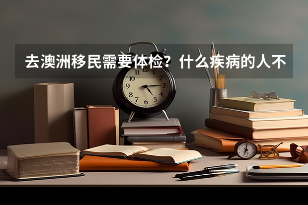 去澳洲移民需要体检？什么疾病的人不能移民？