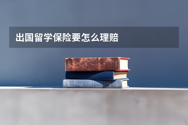 出国留学保险要怎么理赔