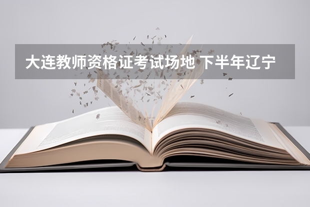 大连教师资格证考试场地 下半年辽宁大连教师资格证考试报名时间和地点