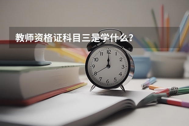 教师资格证科目三是学什么？