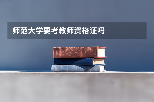 师范大学要考教师资格证吗