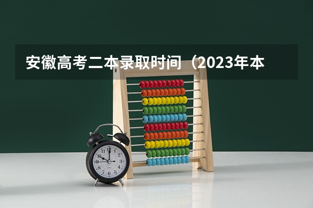 安徽高考二本录取时间（2023年本科二批填报志愿时间）