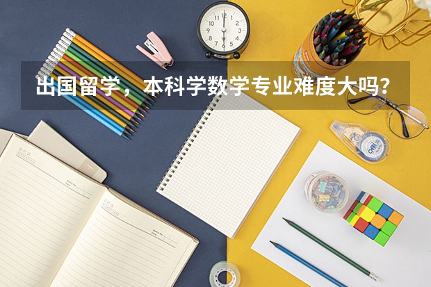 出国留学，本科学数学专业难度大吗？