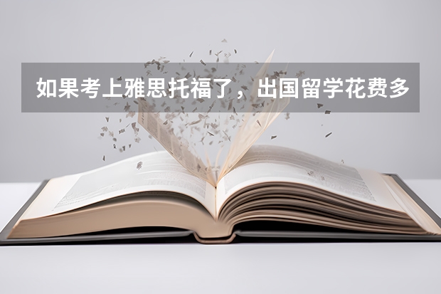 如果考上雅思/托福了，出国留学花费多少？大概数字。