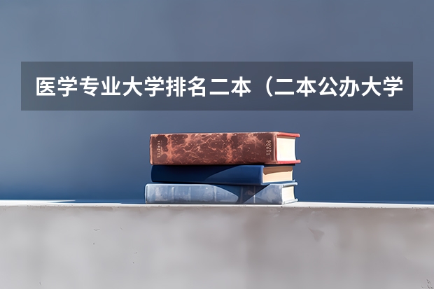 医学专业大学排名二本（二本公办大学排行榜及分数线）