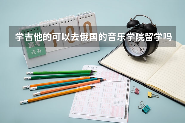 学吉他的可以去俄国的音乐学院留学吗？本人目前是高二学生