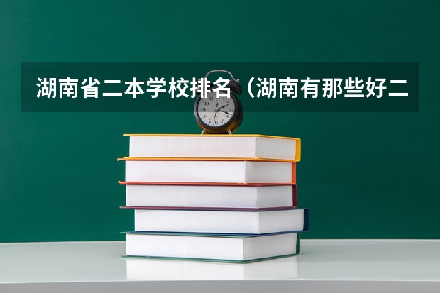 湖南省二本学校排名（湖南有那些好二本公办大学？）