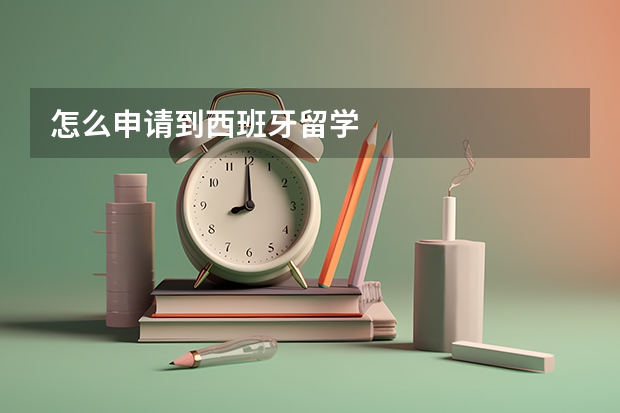 怎么申请到西班牙留学