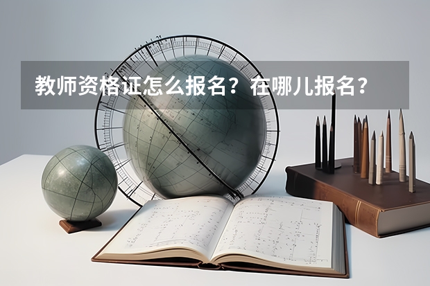 教师资格证怎么报名？在哪儿报名？