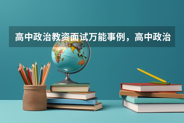 高中政治教资面试万能事例，高中政治教师资格证面试教案模板？ 嘉峪关市义务教育学校聘用制教师管理办法