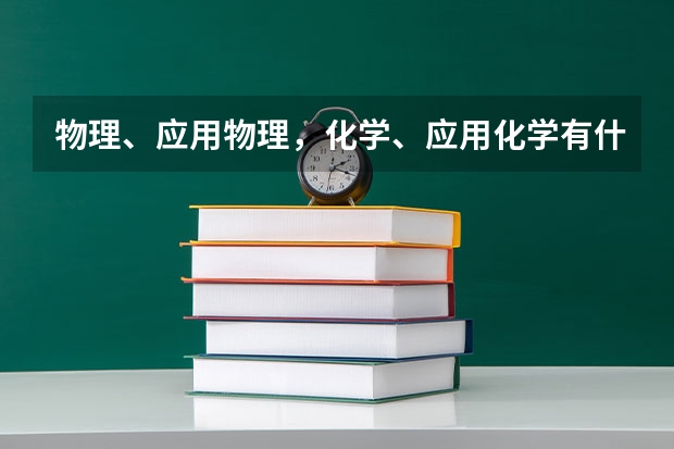 物理、应用物理，化学、应用化学有什么区别？就业如何？