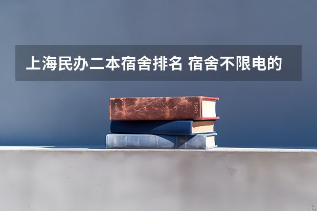 上海民办二本宿舍排名 宿舍不限电的二本大学