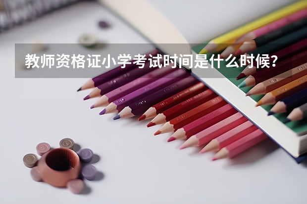 教师资格证小学考试时间是什么时候？