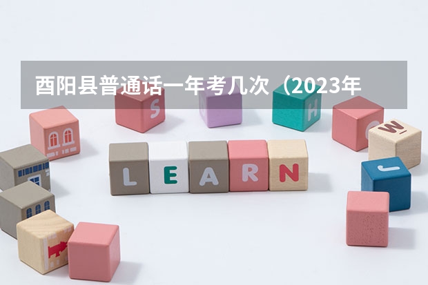 酉阳县普通话一年考几次（2023年重庆市酉阳自治县教育事业单位赴外公开招聘应届高校毕业生公告？）