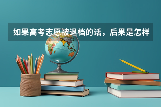 如果高考志愿被退档的话，后果是怎样（平行志愿怎样填报更合理）