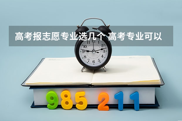 高考报志愿专业选几个 高考专业可以填几个